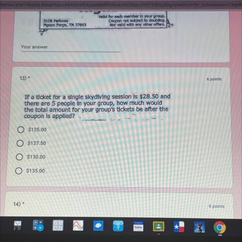13) *

6 points
If a ticket for a single skydiving session is $28.50 and
there are 5 people in you