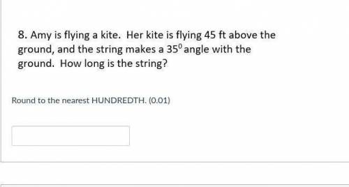 8. Amy is flying a kite. Her kite is flying 45 ft above the ground, and the string makes a 35°angle