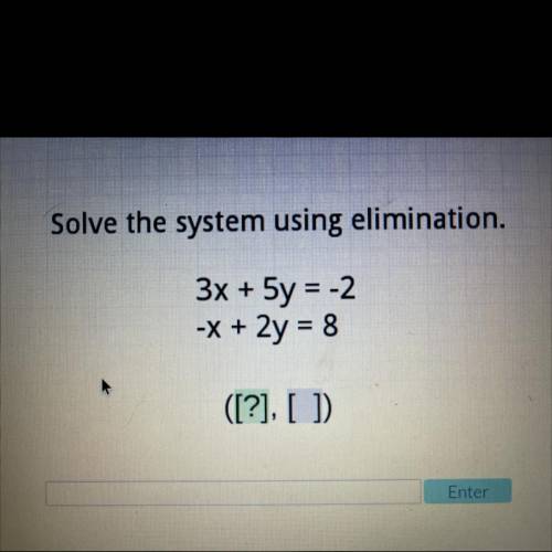 Solve the system using elimination.
3x + 5y = -2
-x + 2y = 8
([?], [ ]
