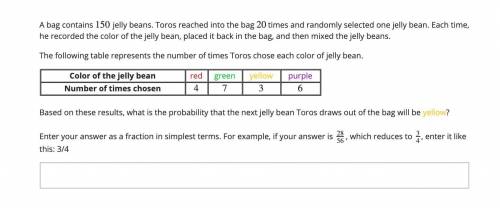 Bag contains 150 jelly beans. Toros reached into the bag 20 times and randomly selected one jelly b