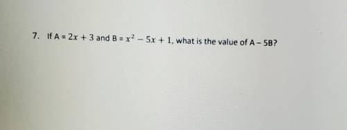 CAN YOU EXPLAIN 7. If A = 2x + 3 and B = x^2 – 5x + 1, what is the value of A - 5B?​
