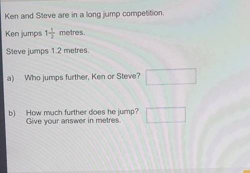 Ken and Steve are in a long jump competition.

Ken jumps 1 1/5 metres.Steve jumps 1.2 metres.a)Who