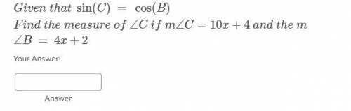 More trig questions! Given that sin(C) = cos(B)Find the measure of ∠C if m∠C=10x+4 and the m∠B = 4x