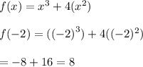 f(x) =  {x}^{3}  + 4( {x}^{2}) \\  \\ f( - 2) = ( { (- 2)}^{3} ) + 4( { (- 2})^{2}  ) \\  \\  =  - 8 + 16 = 8