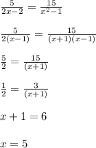 \frac{5}{2x - 2} =\frac{15}{x^2 - 1} \\\\\frac{5}{2(x - 1)} =\frac{15}{(x + 1)(x - 1)} \\\\\frac{5}{2} =\frac{15}{(x + 1)} \\\\\frac{1}{2} =\frac{3}{(x + 1)} \\\\x + 1 = 6\\\\x = 5