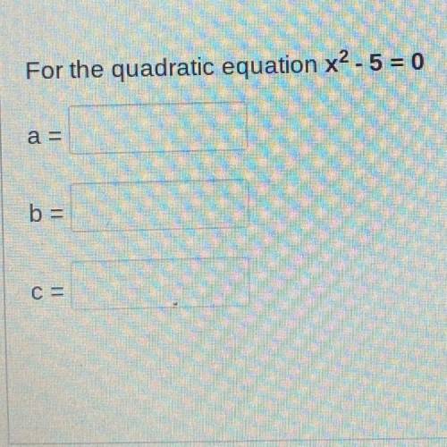 For the quadratic equation x2 - 5 = 0
a=
b=
c=