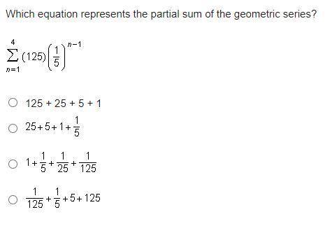 Which equation represents the partial sum of the geometric series?

A. 125 + 25 + 5 + 1
B. 25 + 5