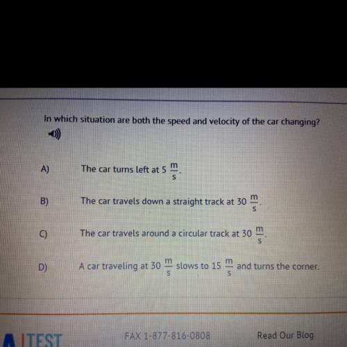 10)

In which situation are both the speed and velocity of the car changing?
A)
The car turns left