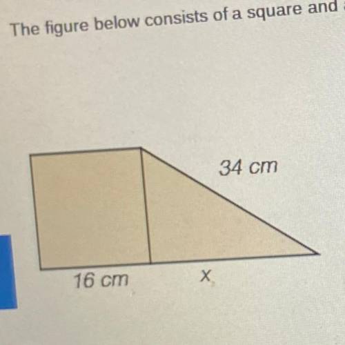 The figure below consists of a square and a right triangle. Find the missing length x.

34 cm
16 c