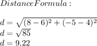Distance Formula:\\\\d=\sqrt{(8-6)^2+(-5-4)^2}\\d=\sqrt{85}\\d=9.22