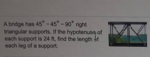 A bridge has 45° - 45°-90° right triangular supports. If the hypotenuse of each support is 24 ft, f