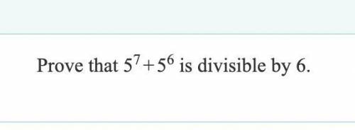 FIRST CORRECT ANSWER WILL GET BRAINLIEST!!! PLS helppp
prove that 5^7+5^6 is divisible by 6