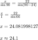 \frac{ x}{\sin 90 \degree}  =  \frac{22}{\sin (90  - 24)\degree}  \\  \\  \frac{x}{1}  =  \frac{22}{ \sin 66 \degree}   \\  \\ x =24.081998127 \\  \\ x \approx 24.1