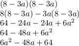 (8 - 3a)(8 - 3a) \\ 8(8 - 3a) - 3a(8 - 3a) \\ 64 - 24a - 24a + 6a {}^{2}  \\ 64 - 48a  + 6a {}^{2}  \\ 6a {}^{2}  - 48a + 64
