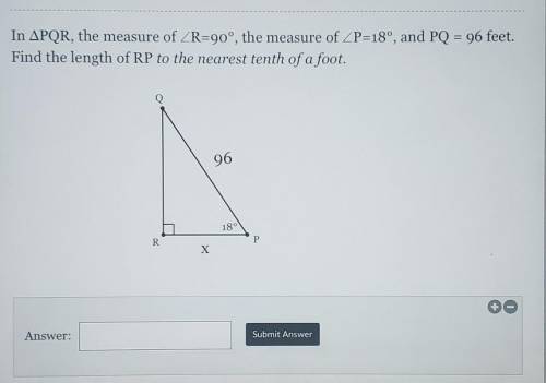 In APQR, the measure of ZR=90°, the measure of ZP=18°, and PQ = 96 feet. Find the length of RP to t
