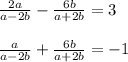 \frac{2a}{a - 2b}  -  \frac{6b}{a + 2b}  = 3 \\ \\   \frac{a}{a - 2b}  +  \frac{6b}{a + 2b}  =  - 1 \\