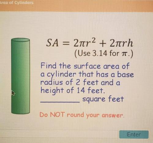 SA = 2nr2 + 2nrh (Use 3.14 for 1.) Find the surface area of a cylinder that has a base radius of 2