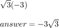 \sqrt{3} (-3)\\\\ answer=-3\sqrt{3}