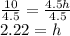 \frac{10}{4.5}=\frac{4.5h}{4.5} \\2.22=h
