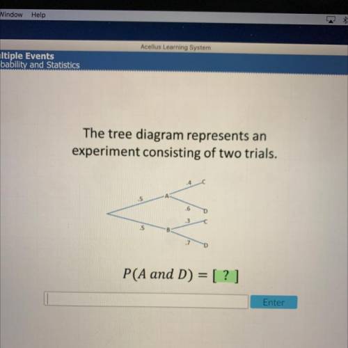 The tree diagram represents an

experiment consisting of two trials.
5
.6
D
.3
B
.7