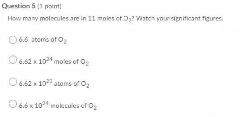 How many molecules are in 11 moles of O2? Watch your significant figures. Question 5 options: A. 6.