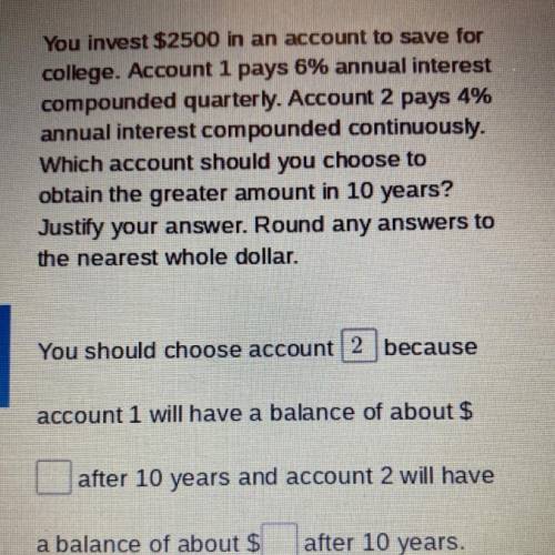 You invest $2500 in an account to save for

college. Account 1 pays 6% annual interest
compounded