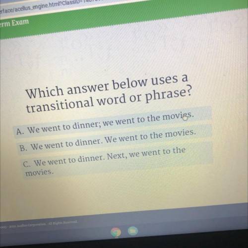 Which answer below uses a

transitional word or phrase?
A. We went to dinner; we went to the movie