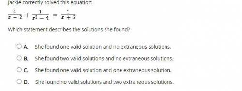 Jackie correctly solved this equation:

Which statement describes the solutions she found?
A. 
She