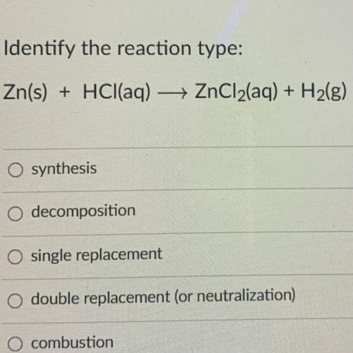 Identify the reaction type:

Zn(s) + HCl(aq) → ZnCl2(aq) + H2(g)
O synthesis
O decomposition
O sin