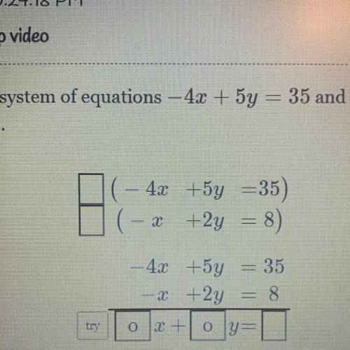Solve the system of equations - 4x + 5y = 35 and - 2 + 2y = 8 by combining the
equations.