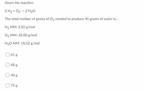 The total number of grams of O2 needed to produce 45 grams of water is...