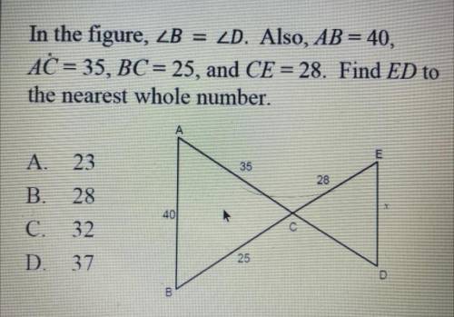 In the figure angle B= angle D. AB=40, AC=35, BC=25, CE=28. Find ED to the nearest whole number. (