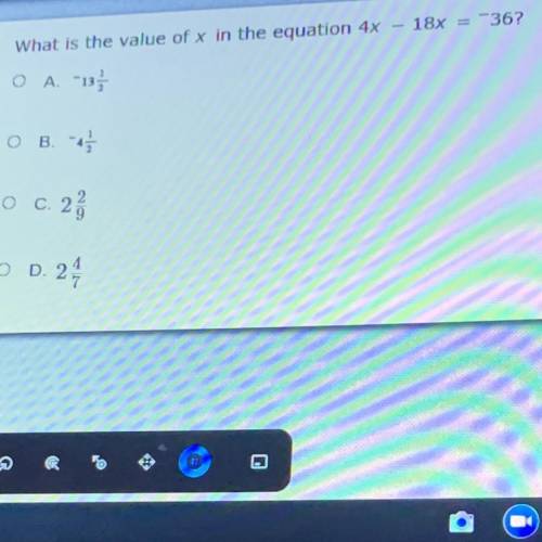 18x = ~36?

What is the value of x in the equation 4x
O A. - 13 1 /
O B. - 11 /
O c. 2
O D. 24
Whi
