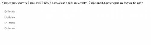 A map represents every 4 miles with 1 inch. If a school and a bank are actually 12 miles apart, how