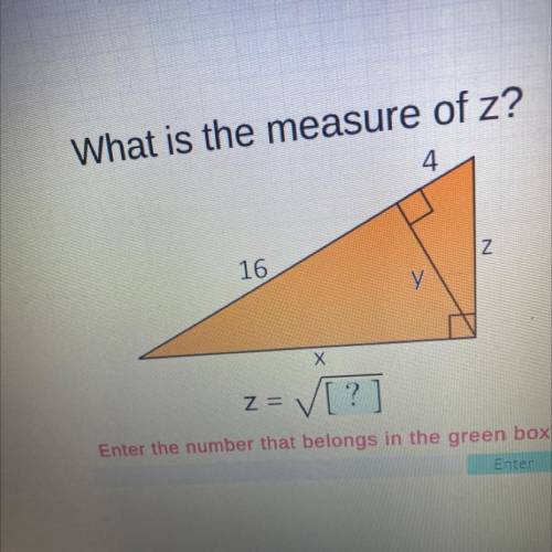 What is the measure of z?

4
16
Z
X
z =
Enter the number that belongs in the green box.