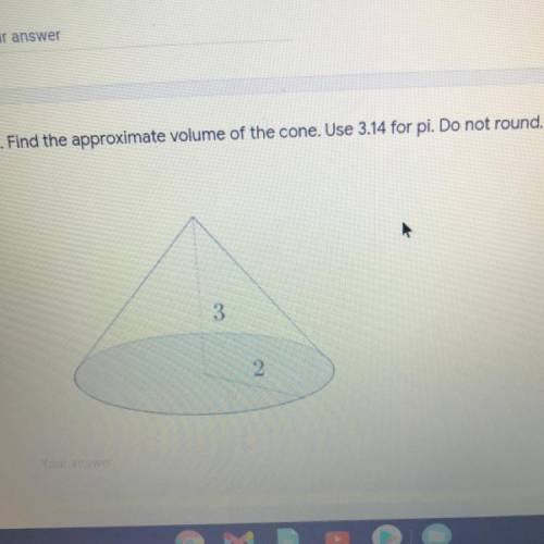 *
7. Find the approximate volume of the cone. Use 3.14 for pi. Do not round.