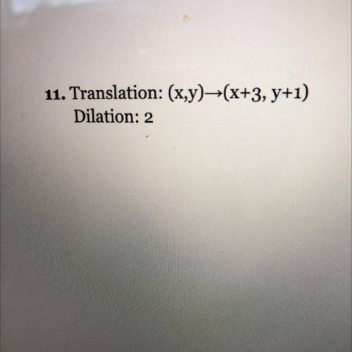 11. Translation: (x,y)➡️(x+3, y+1)
Dilation: 2