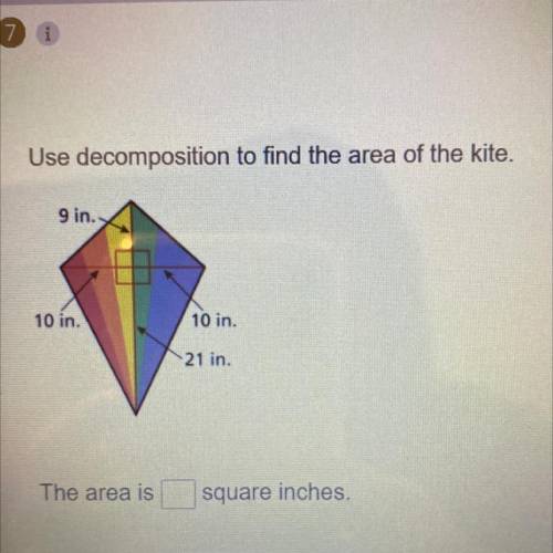 Use decomposition to find the area of the kite.

9 in.
10 in.
10 in.
21 in.
The area is
square inc