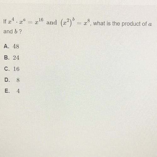Pic attached- if x^4 * x^a = x^16 and (x^2)^b = x^8, what is the product of a and b?