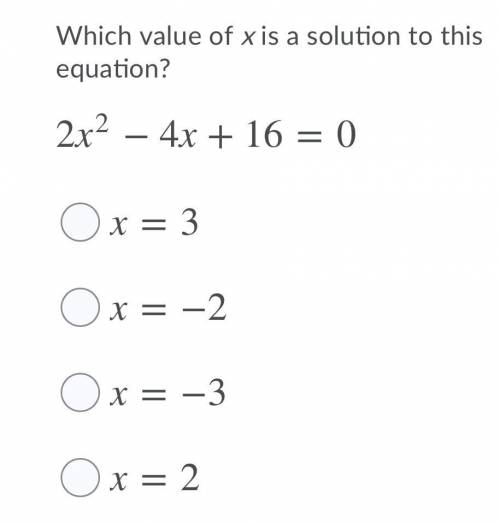 Please Help ASAP

Which value of x is a solution to this equation?
2x^2 - 4x + 16 = 0
A. X = 3
B.