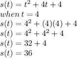 s(t) = t^2 +4t+4 \\ when \: t =4 \\ s(t) =  {4}^{2}  + (4)(4) + 4 \\ s(t) =  {4}^{2}  +  {4}^{2}  + 4 \\ s(t) = 32 + 4 \\ s(t) = 36