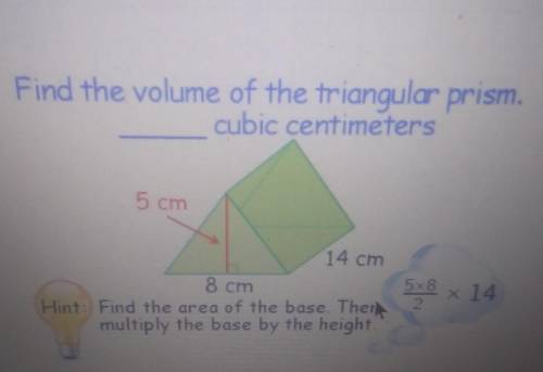 Find the volume of the triangular prism. cubic centimeters 5 cm 14 cm 8 cm * 14 Hint: Find the area