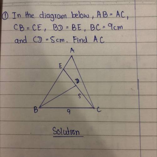 In the diagram below, AB = AC, CB = CE , BD = BE , BC = 9 cm and CD = 5 cm. Find AC.