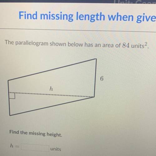 The parallelogram shown below has an area of 84 units2.

6hFind the missing height.h=units​