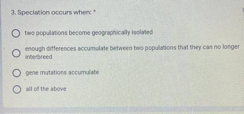 3. Speciation occurs when: *

1
two populations become geographically isolated
O
enough difference
