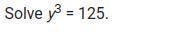 Solve y3 = 125.
a.y = 5 
b.y = 25 
c.y = 11.2 
d. y = 15
