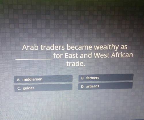 Arab traders became wealthy as for East and West African trade. A. middlemen B. farmers C. guides D