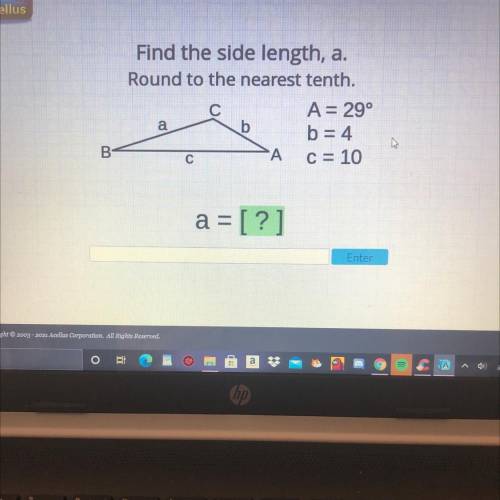 Find the side length, a.

Round to the nearest tenth.
A= 29°
b=4
c = 10
a = [?]
PLEASE HELP IM GIV
