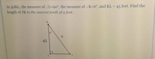 In AJKL, the measure of ZL=90°, the measure of ZK=6°, and KL = 45 feet. Find the length of JK to th