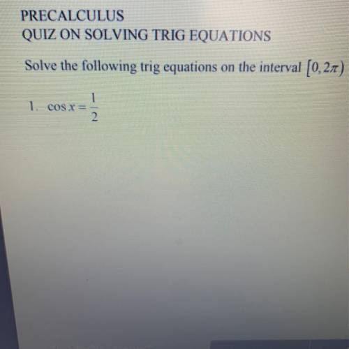 Solve the following trig equations on the interval [0,2pi)
1. COSX=1/2